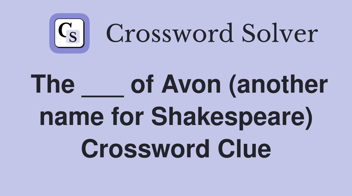 The ___ of Avon (another name for Shakespeare) Crossword Clue