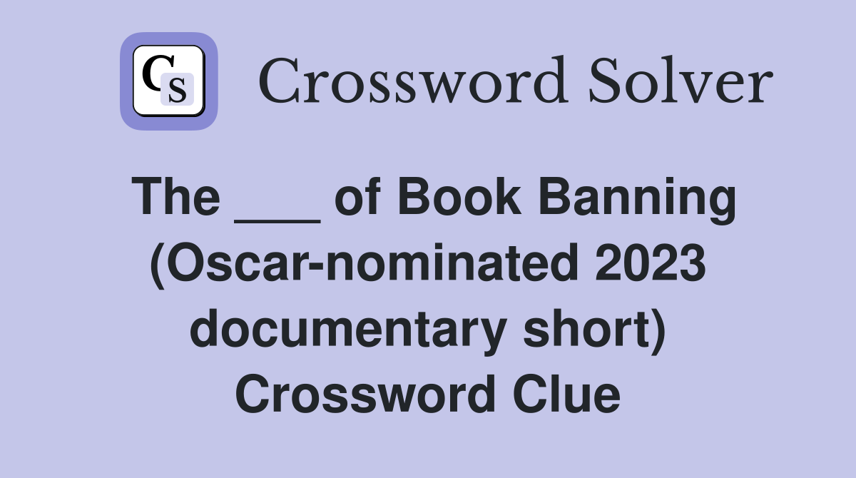 The ___ of Book Banning (Oscar-nominated 2023 documentary short) Crossword Clue