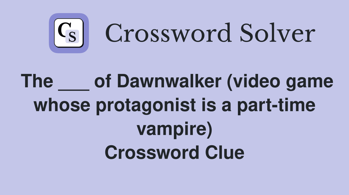 The ___ of Dawnwalker (video game whose protagonist is a part-time vampire) Crossword Clue