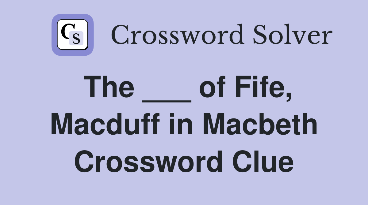 The ___ of Fife, Macduff in Macbeth Crossword Clue