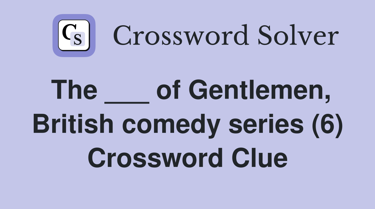 The ___ of Gentlemen, British comedy series (6) Crossword Clue