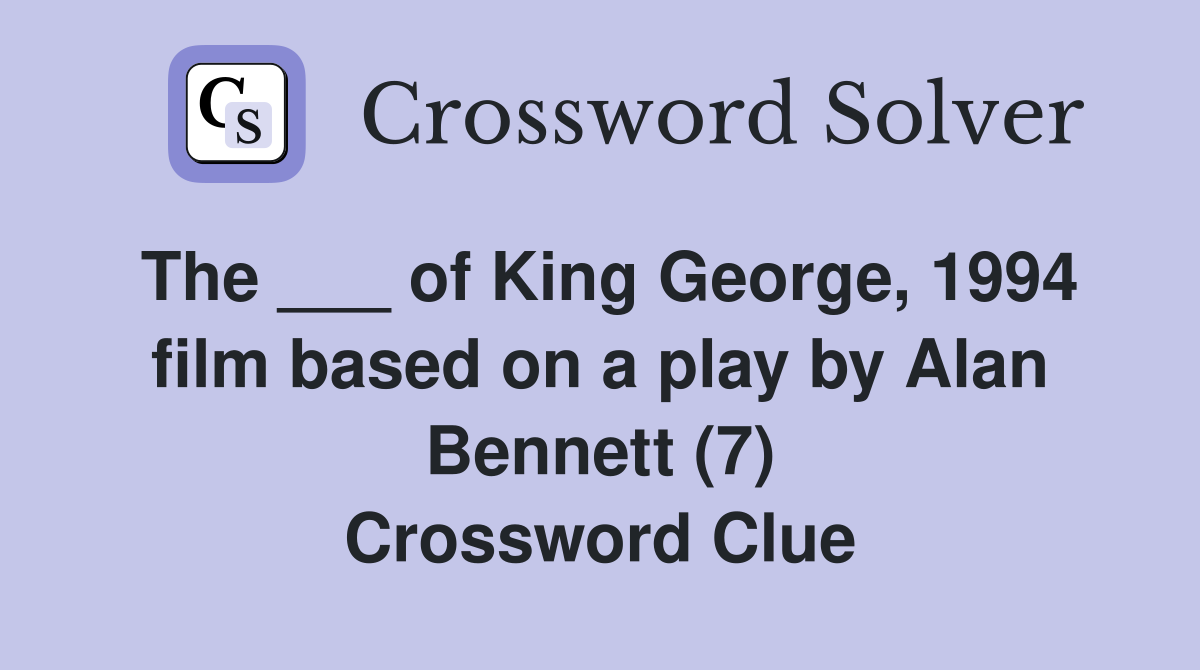 The ___ of King George, 1994 film based on a play by Alan Bennett (7) Crossword Clue