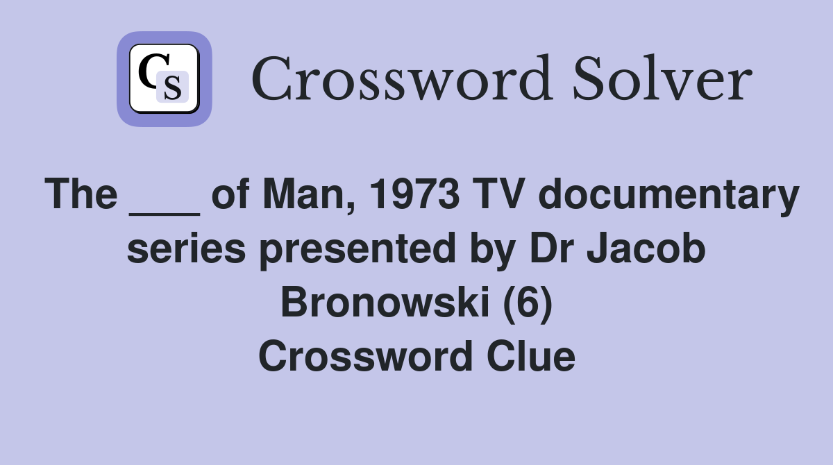 The ___ of Man, 1973 TV documentary series presented by Dr Jacob ...