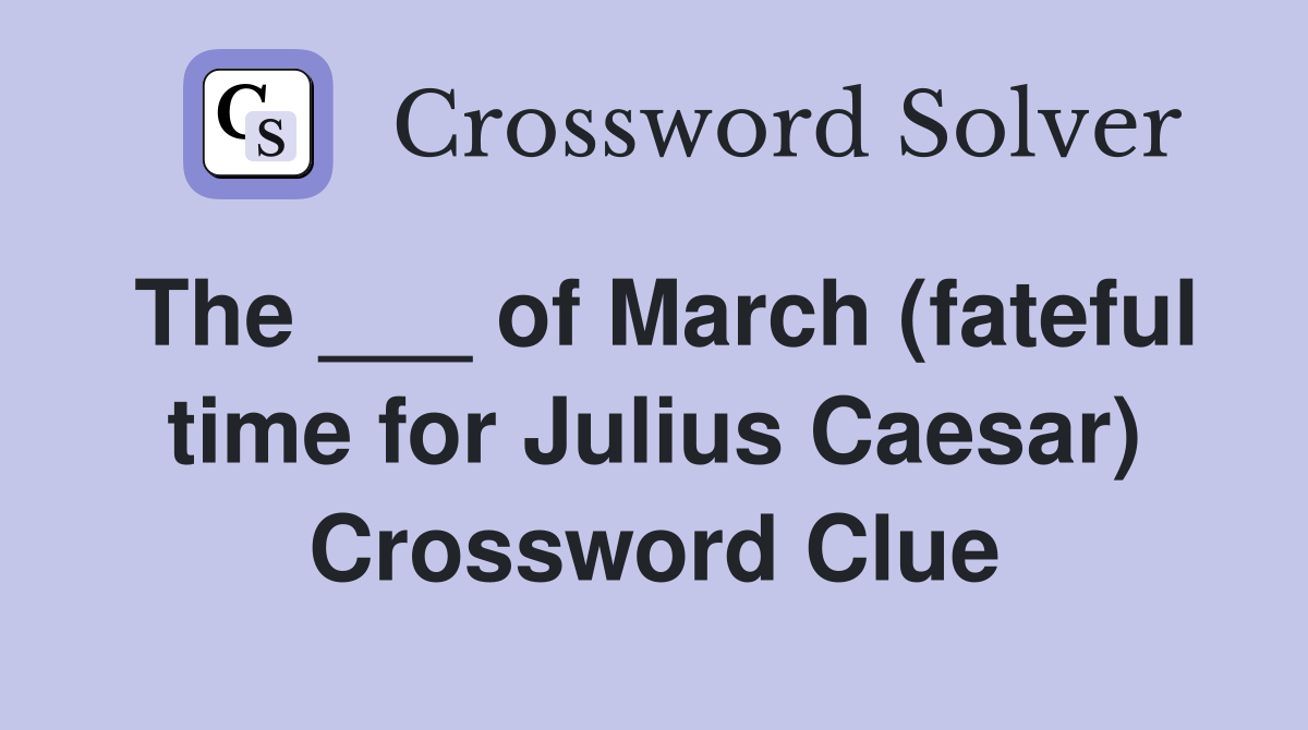The ___ of March (fateful time for Julius Caesar) Crossword Clue