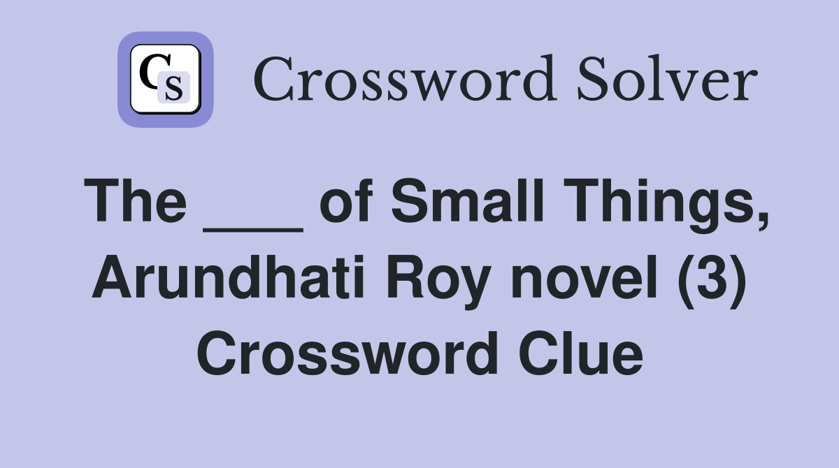 The ___ of Small Things, Arundhati Roy novel (3) Crossword Clue