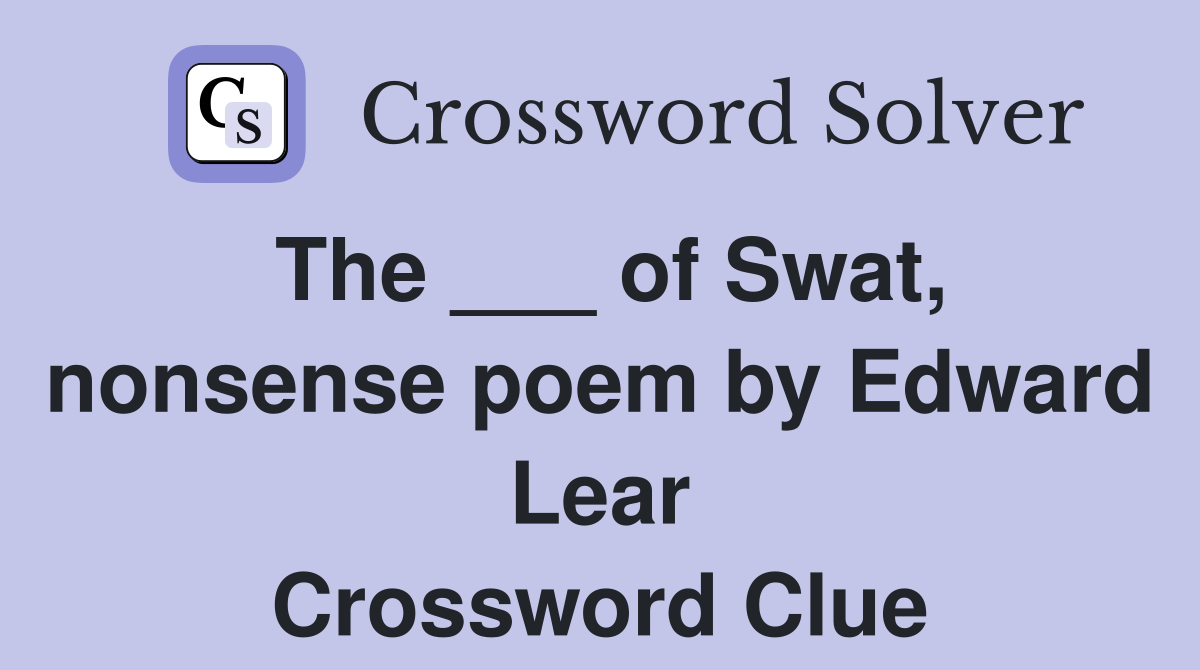 The ___ of Swat, nonsense poem by Edward Lear Crossword Clue