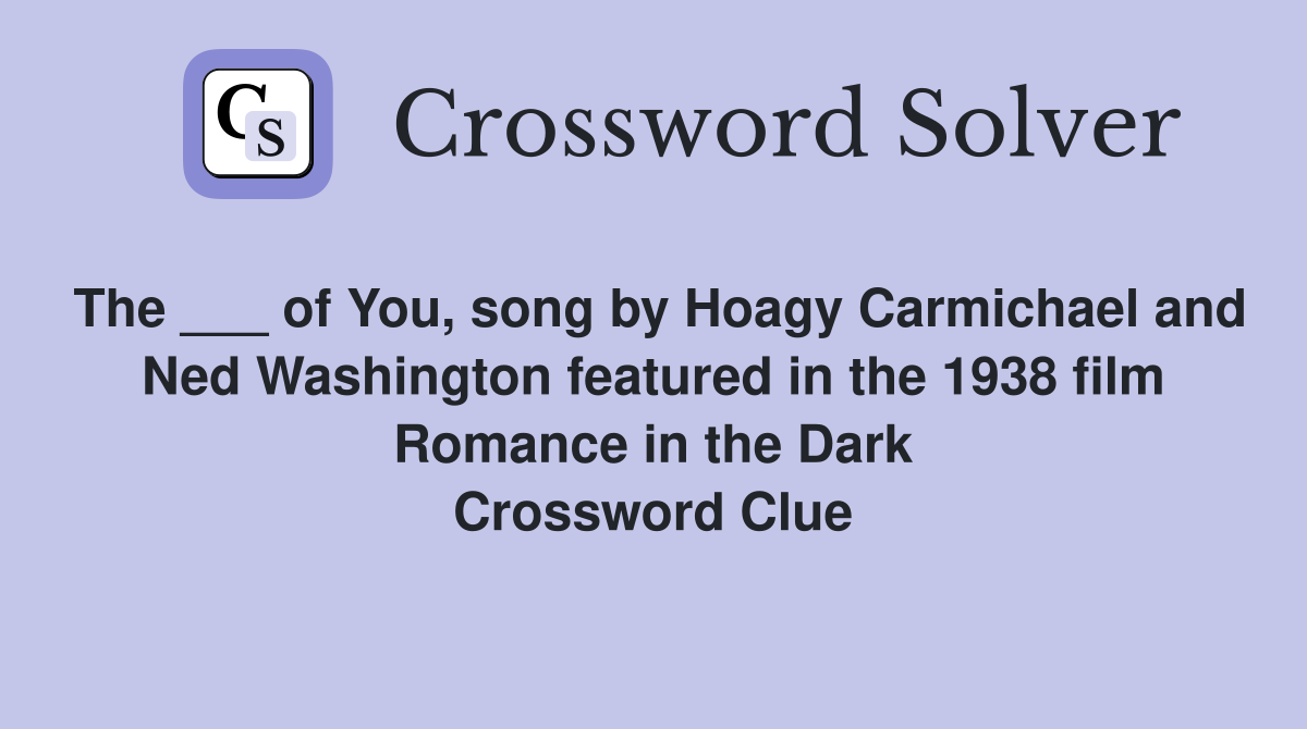 The ___ of You, song by Hoagy Carmichael and Ned Washington featured in the 1938 film Romance in the Dark Crossword Clue