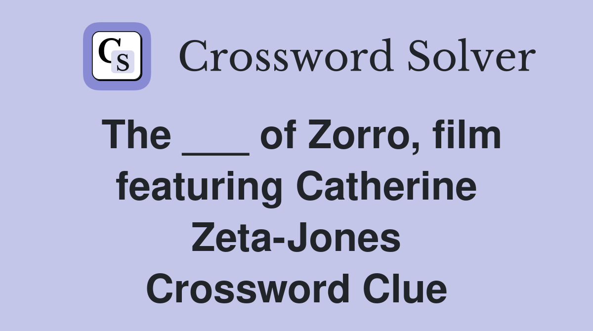 The ___ of Zorro, film featuring Catherine Zeta-Jones Crossword Clue