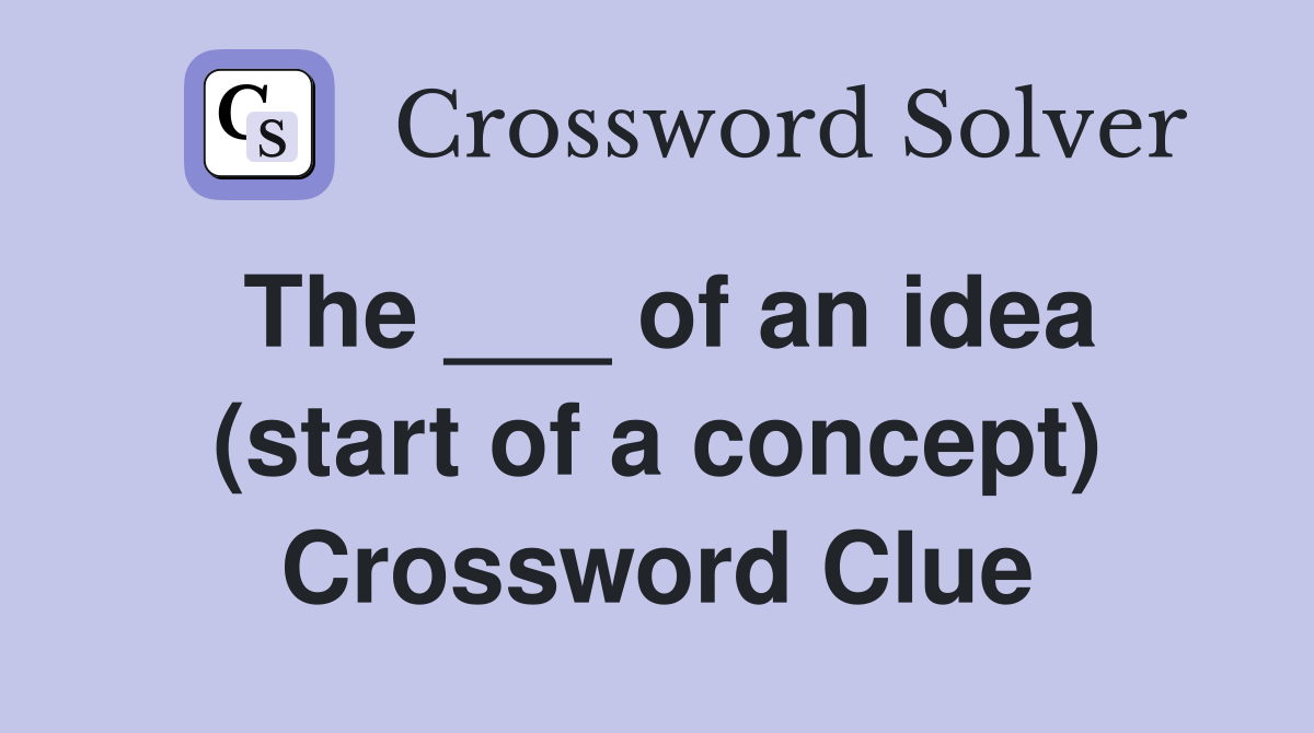 The ___ of an idea (start of a concept) Crossword Clue
