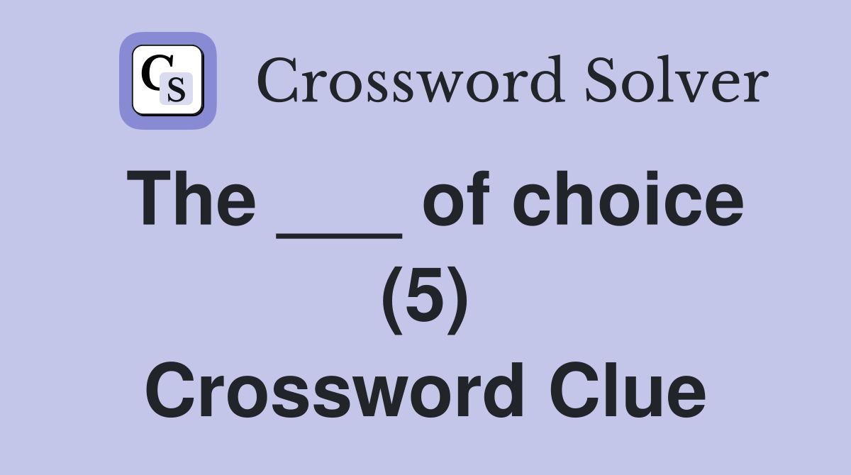 The ___ of choice (5) Crossword Clue