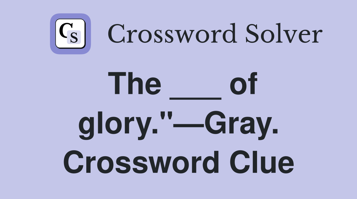 The ___ of glory."—Gray. Crossword Clue