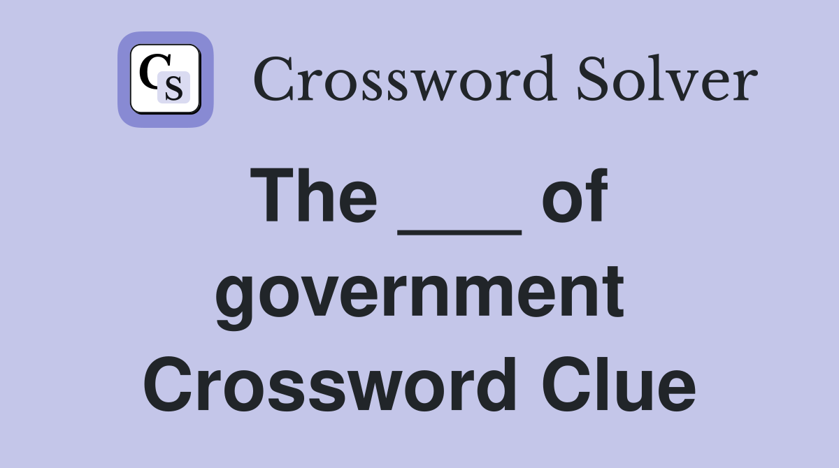 The ___ of government Crossword Clue