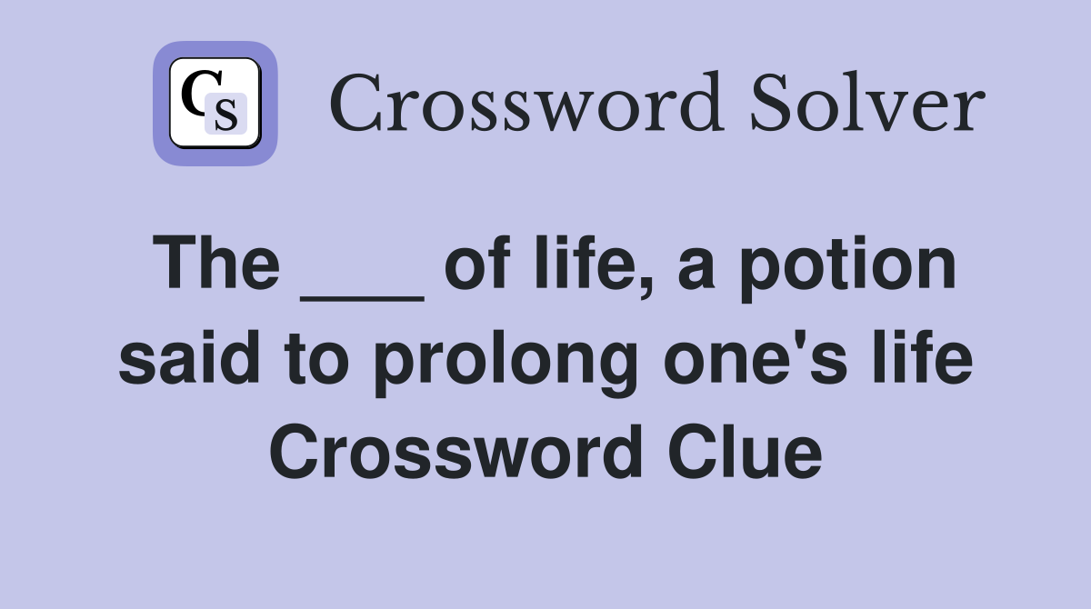 The ___ of life, a potion said to prolong one's life Crossword Clue
