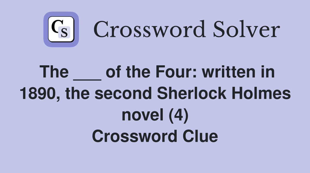 The ___ of the Four: written in 1890, the second Sherlock Holmes novel (4) Crossword Clue