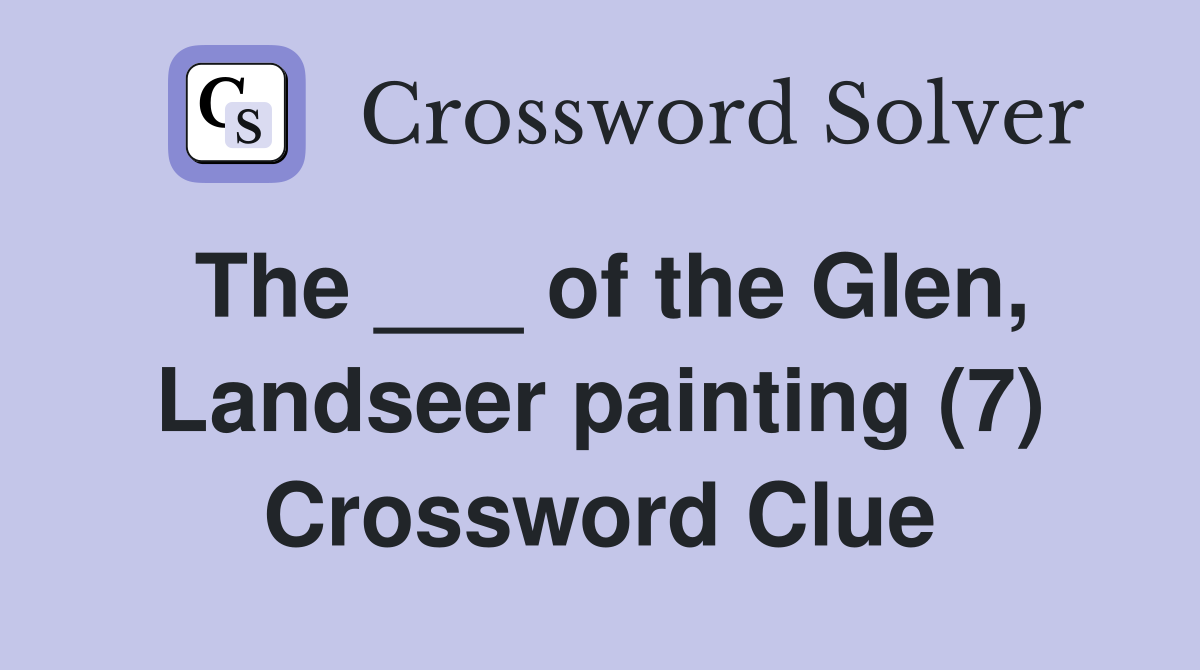 The ___ of the Glen, Landseer painting (7) Crossword Clue
