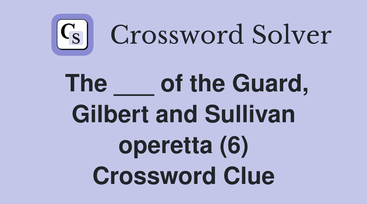 The ___ of the Guard, Gilbert and Sullivan operetta (6) Crossword Clue