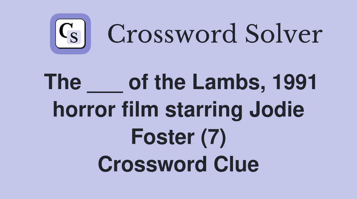 The ___ of the Lambs, 1991 horror film starring Jodie Foster (7) Crossword Clue