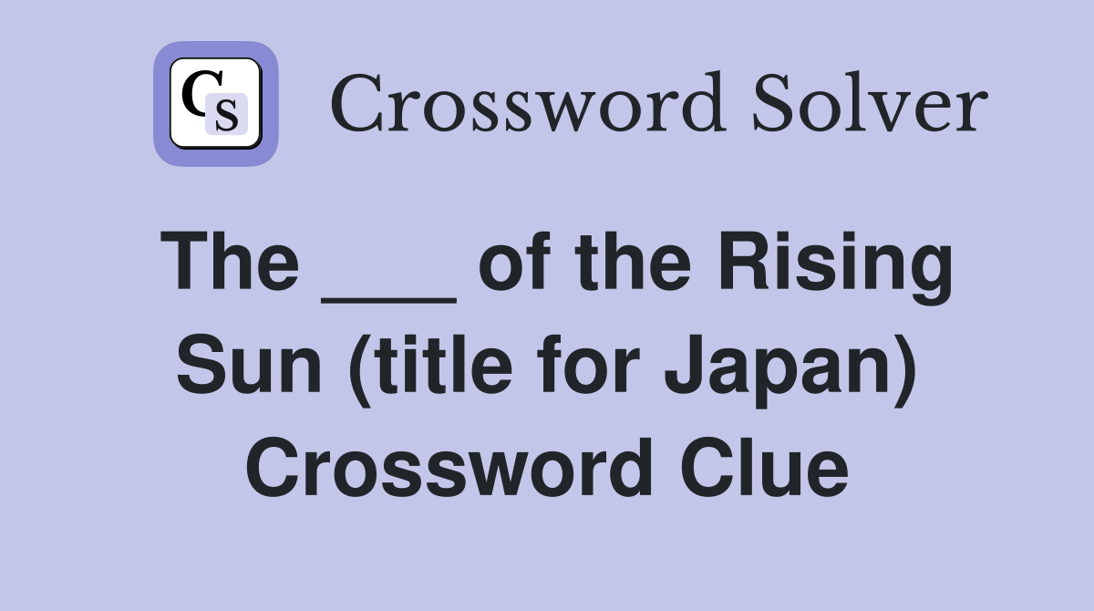 The ___ of the Rising Sun (title for Japan) Crossword Clue