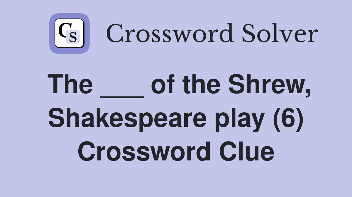 The ___ of the Shrew, Shakespeare play (6) Crossword Clue