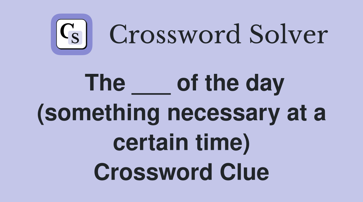 The ___ of the day (something necessary at a certain time) Crossword Clue