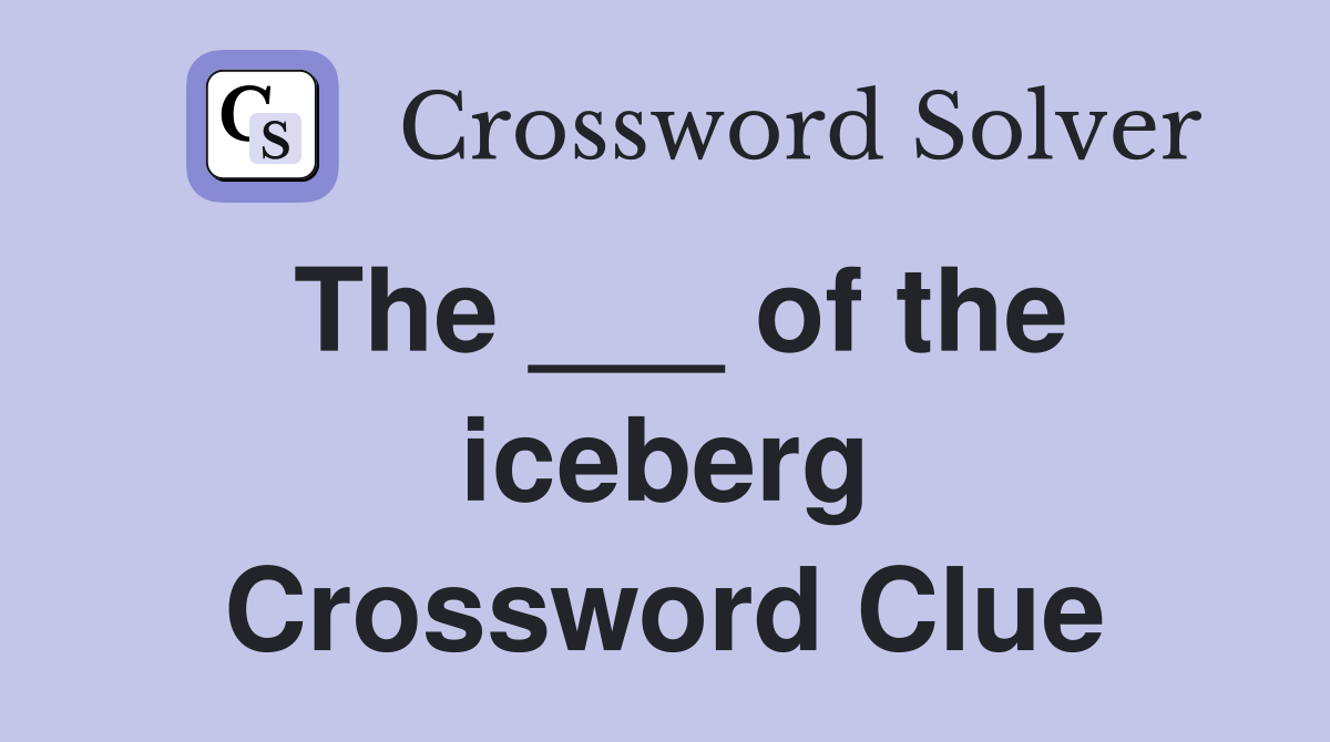The ___ of the iceberg Crossword Clue
