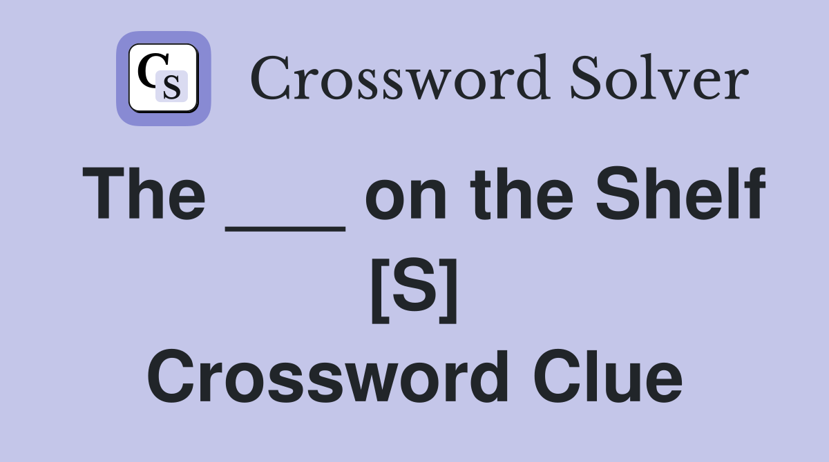 The ___ on the Shelf [S] Crossword Clue