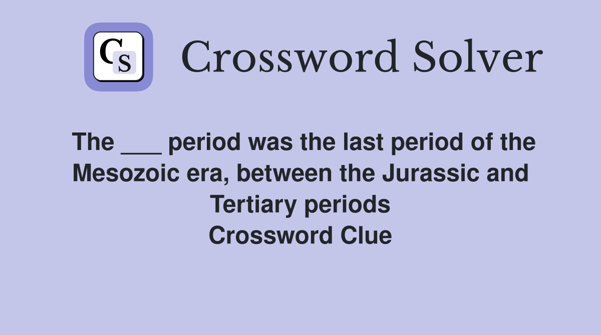 The ___ period was the last period of the Mesozoic era, between the Jurassic and Tertiary periods Crossword Clue