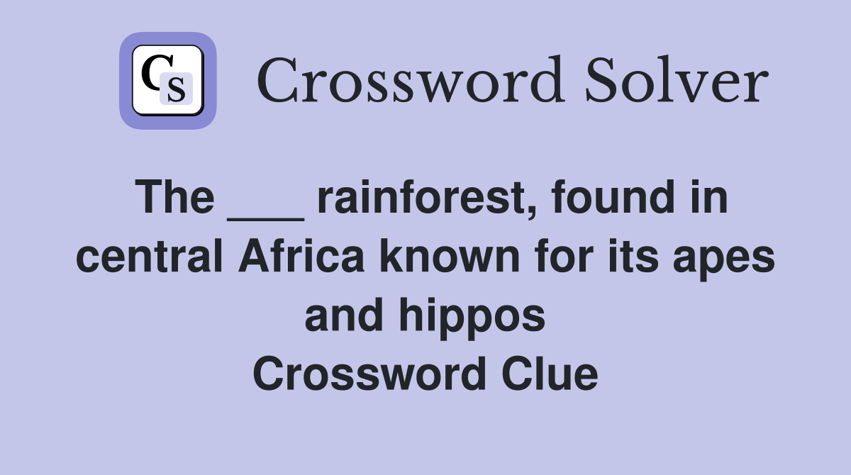 The ___ rainforest, found in central Africa known for its apes and hippos Crossword Clue