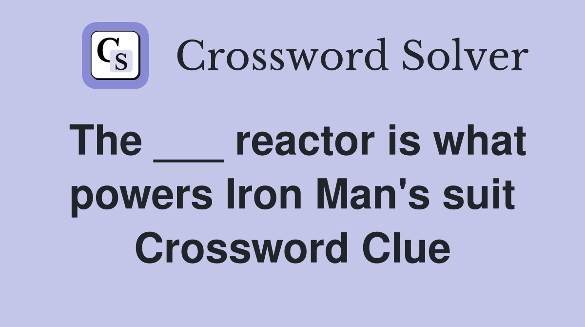 The ___ reactor is what powers Iron Man's suit Crossword Clue