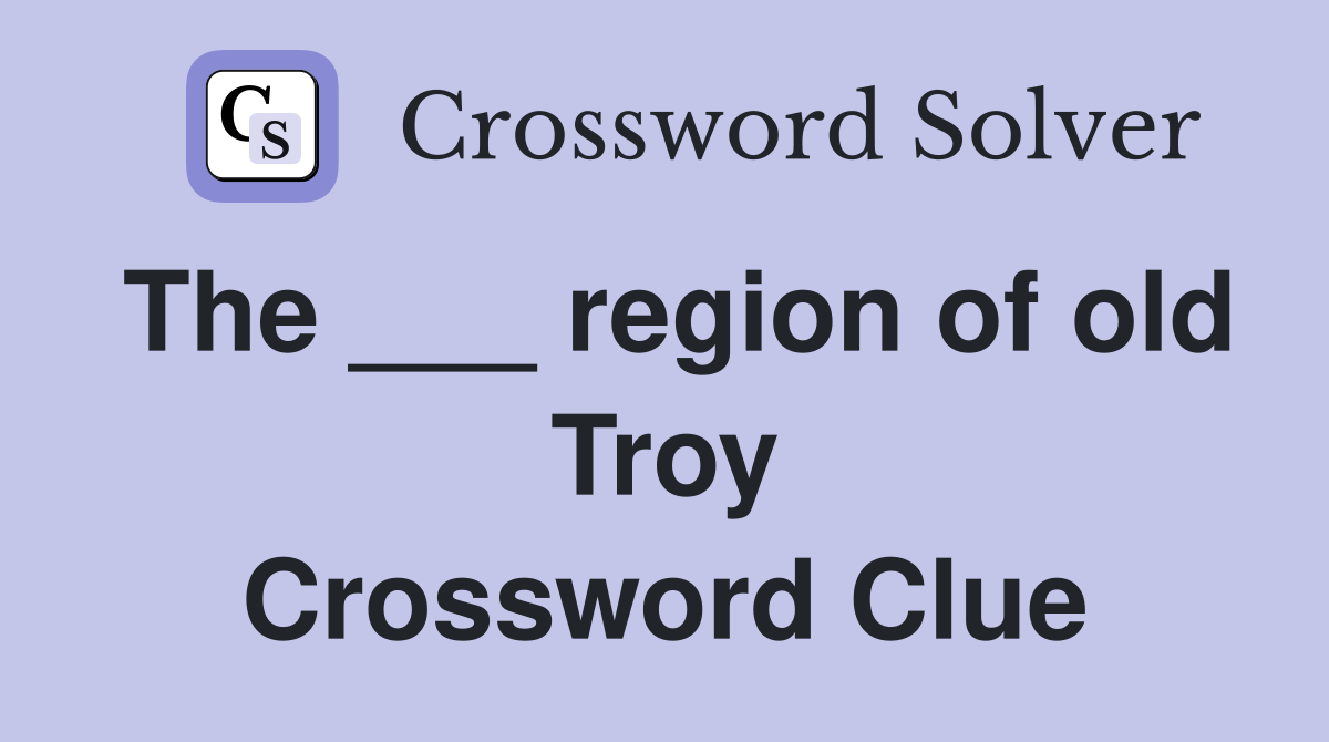 The ___ region of old Troy Crossword Clue