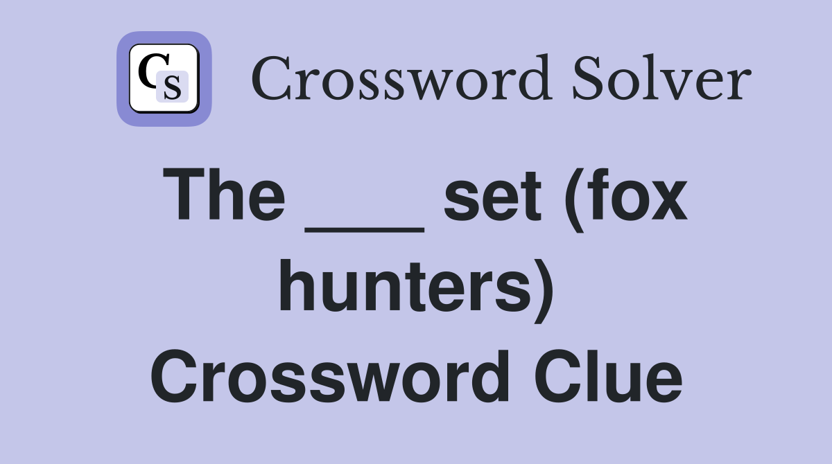 The ___ set (fox hunters) Crossword Clue