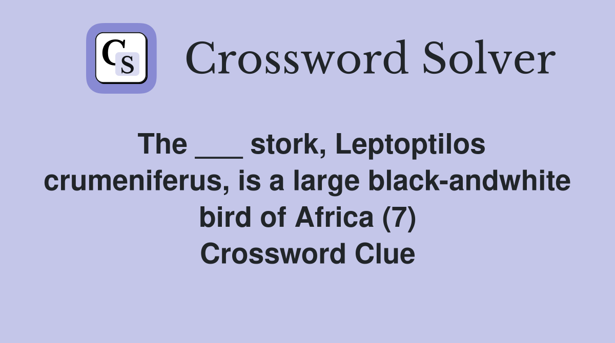 The ___ stork, Leptoptilos crumeniferus, is a large black-andwhite bird of Africa (7) Crossword Clue