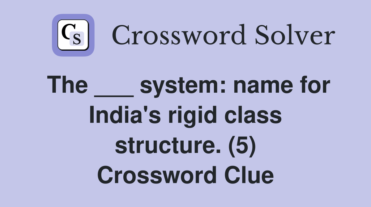 The ___ system: name for India's rigid class structure. (5) Crossword Clue