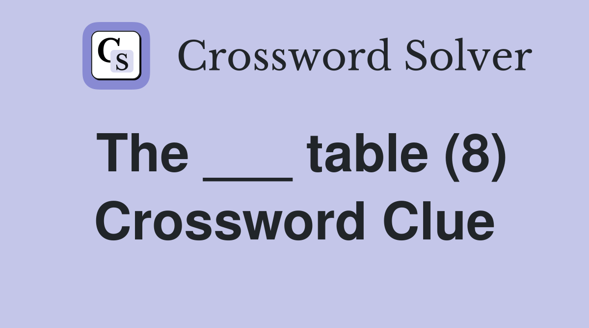 The ___ table (8) Crossword Clue