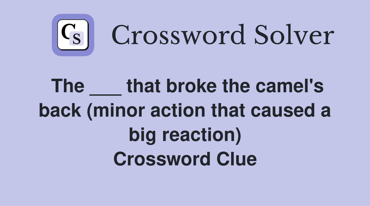The ___ that broke the camel's back (minor action that caused a big reaction) Crossword Clue