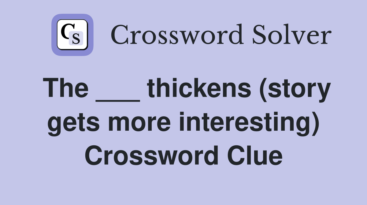 The ___ thickens (story gets more interesting) Crossword Clue