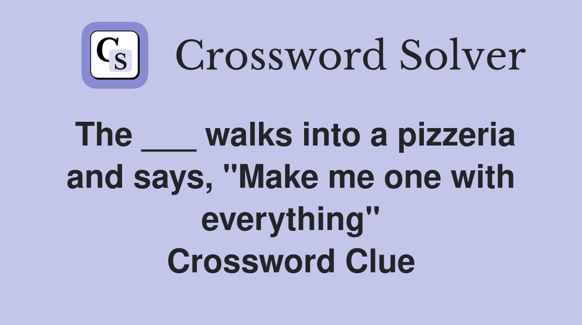 The ___ walks into a pizzeria and says, "Make me one with everything" Crossword Clue