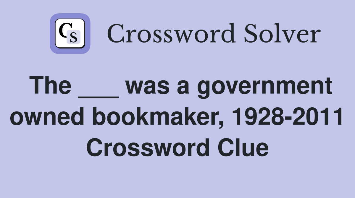 The ___ was a government owned bookmaker, 1928-2011 Crossword Clue