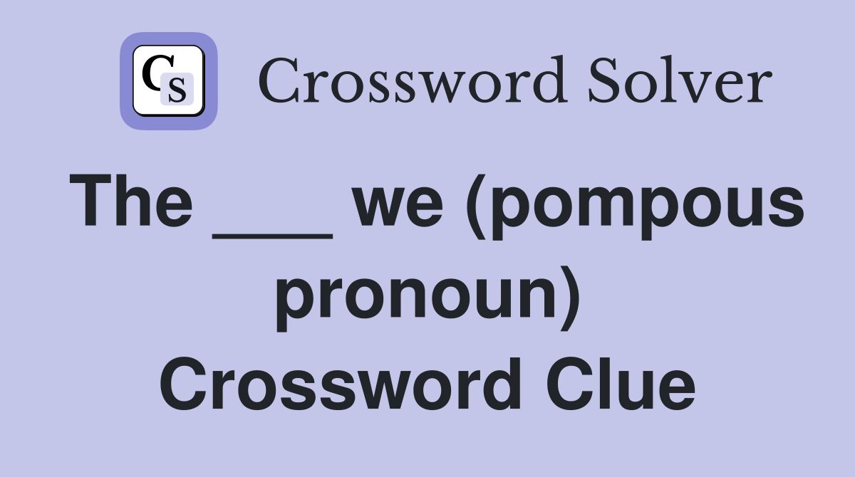 The ___ we (pompous pronoun) Crossword Clue