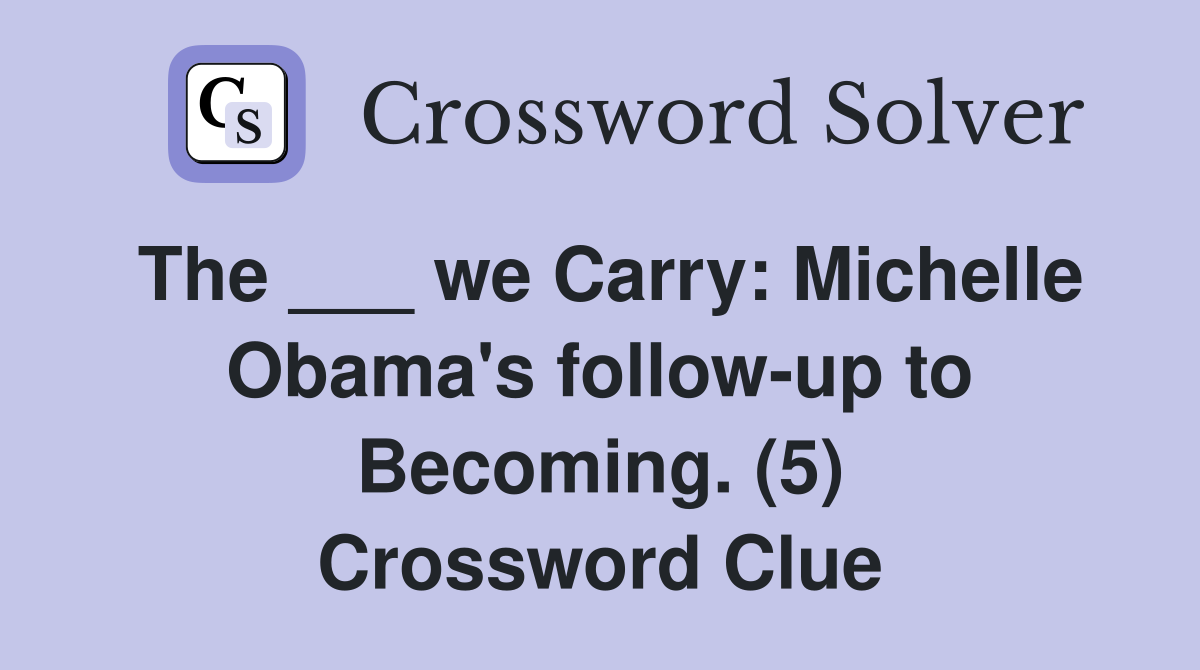 The ___ we Carry: Michelle Obama's follow-up to Becoming. (5) Crossword Clue