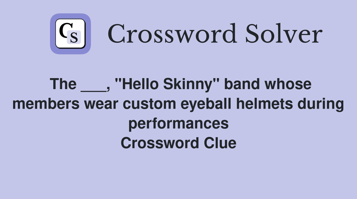 The ___, "Hello Skinny" band whose members wear custom eyeball helmets during performances Crossword Clue