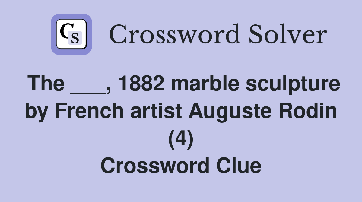 The ___, 1882 marble sculpture by French artist Auguste Rodin (4) Crossword Clue