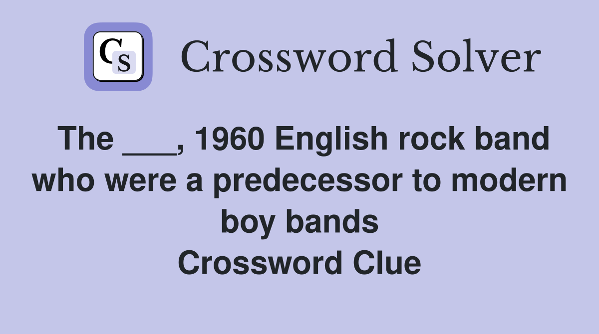 The ___, 1960 English rock band who were a predecessor to modern boy bands Crossword Clue