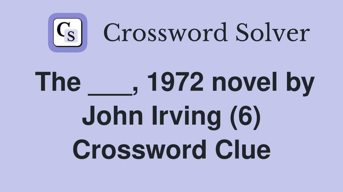 The ___, 1972 novel by John Irving (6) Crossword Clue