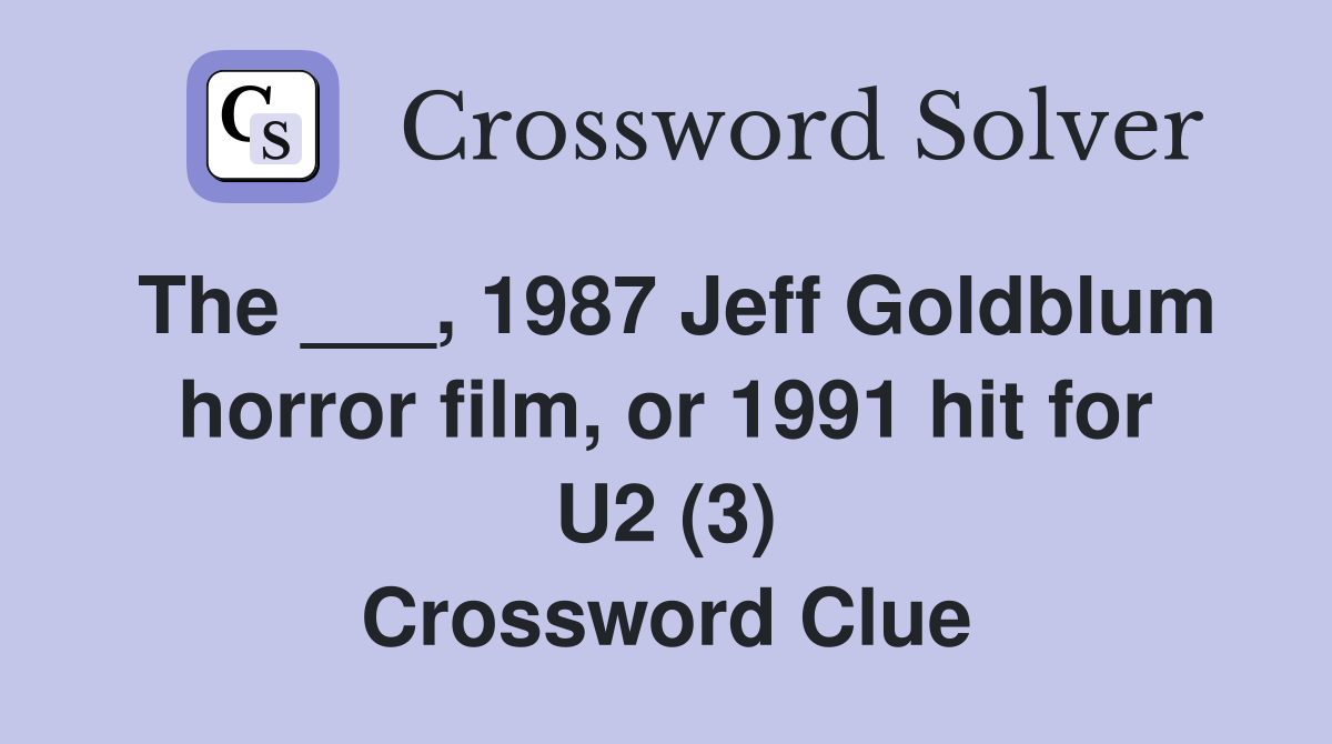 The ___, 1987 Jeff Goldblum horror film, or 1991 hit for U2 (3) Crossword Clue