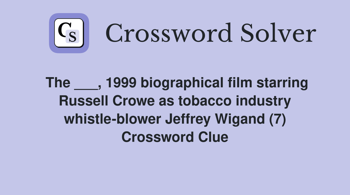 The ___, 1999 biographical film starring Russell Crowe as tobacco industry whistle-blower Jeffrey Wigand (7) Crossword Clue
