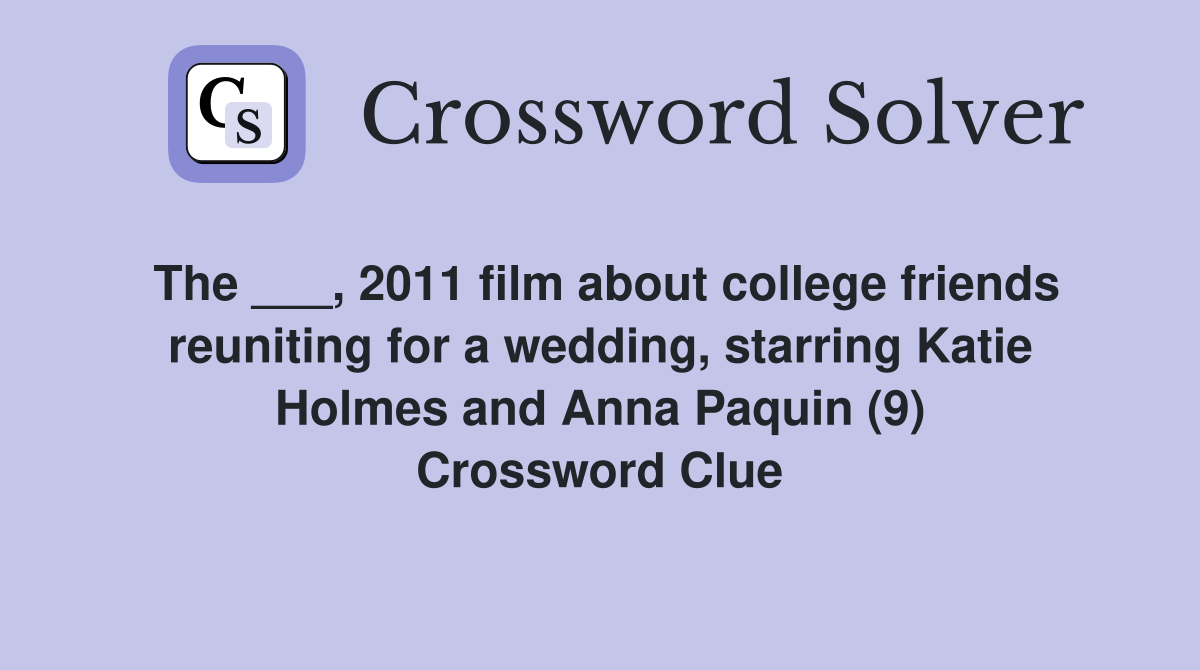 The ___, 2011 film about college friends reuniting for a wedding, starring Katie Holmes and Anna Paquin (9) Crossword Clue