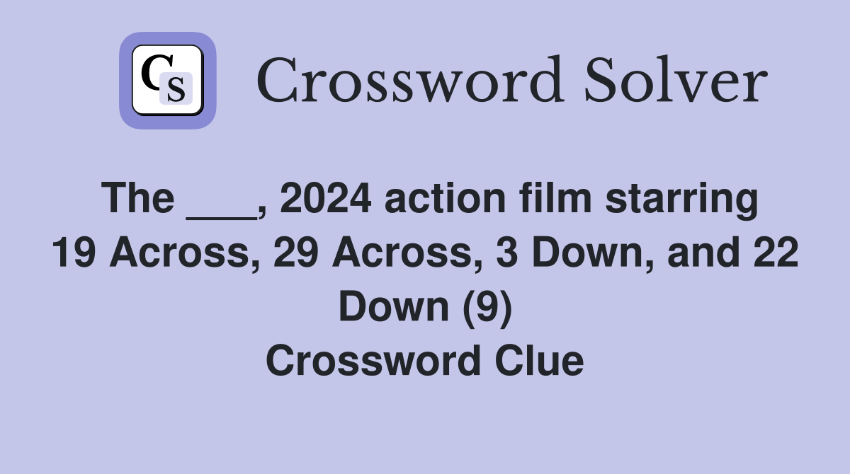 The ___, 2024 action film starring 19 Across, 29 Across, 3 Down, and 22 Down (9) Crossword Clue