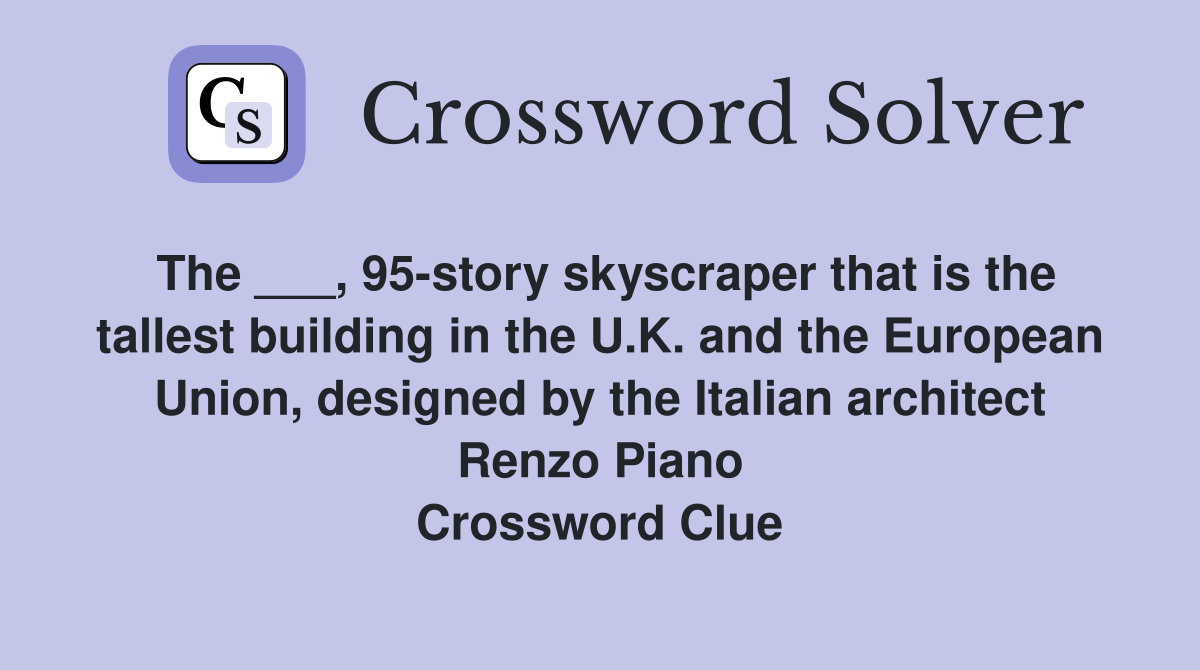 The ___, 95-story skyscraper that is the tallest building in the U.K. and the European Union, designed by the Italian architect Renzo Piano Crossword Clue