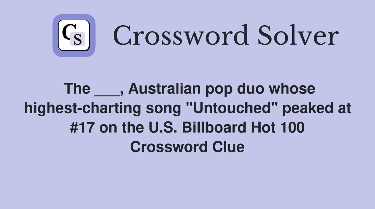 The ___, Australian pop duo whose highest-charting song "Untouched" peaked at #17 on the U.S. Billboard Hot 100 Crossword Clue